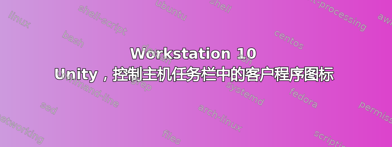 Workstation 10 Unity，控制主机任务栏中的客户程序图标