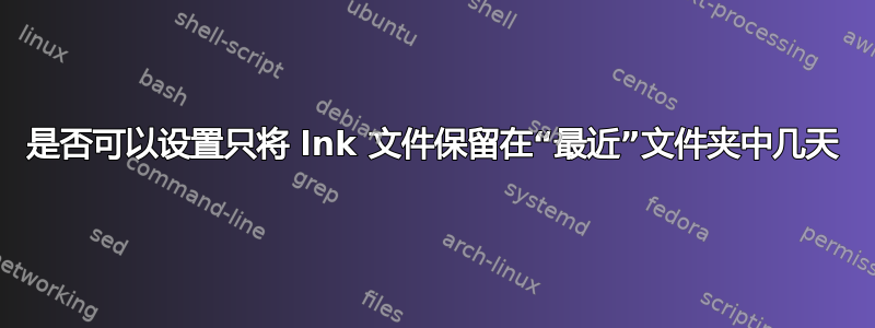 是否可以设置只将 lnk 文件保留在“最近”文件夹中几天