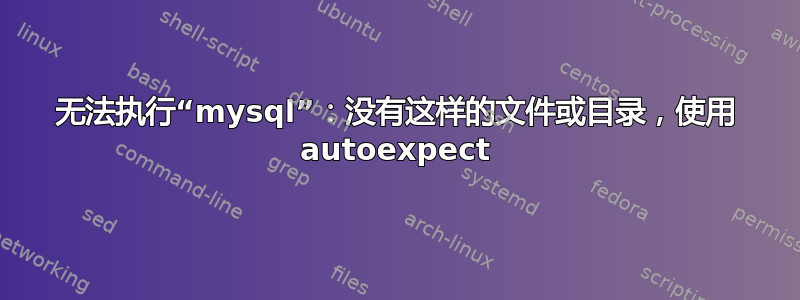 无法执行“mysql”：没有这样的文件或目录，使用 autoexpect