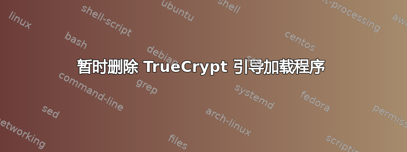 暂时删除 TrueCrypt 引导加载程序