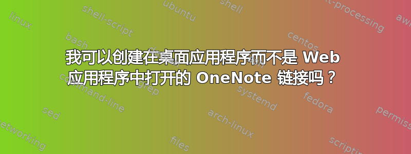 我可以创建在桌面应用程序而不是 Web 应用程序中打开的 OneNote 链接吗？