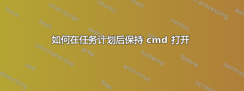 如何在任务计划后保持 cmd 打开