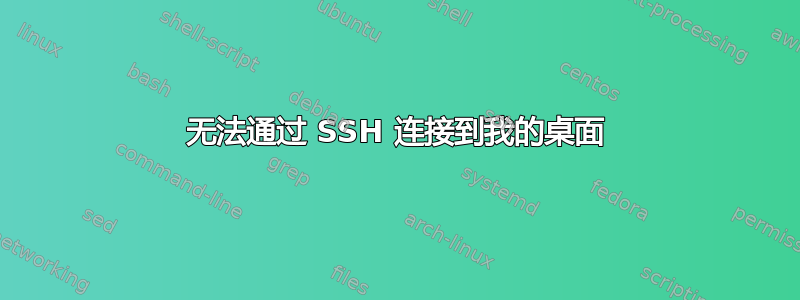 无法通过 SSH 连接到我的桌面