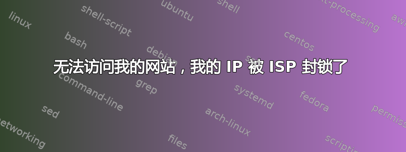 无法访问我的网站，我的 IP 被 ISP 封锁了