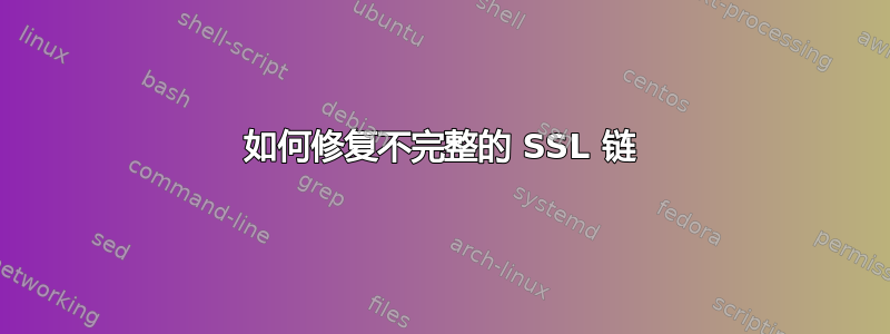 如何修复不完整的 SSL 链