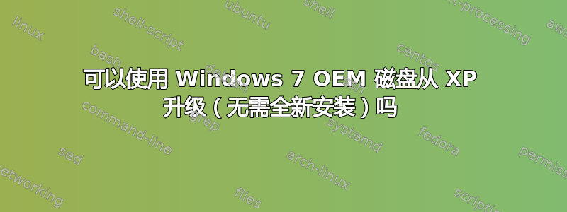 可以使用 Windows 7 OEM 磁盘从 XP 升级（无需全新安装）吗