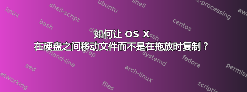 如何让 OS X 在硬盘之间移动文件而不是在拖放时复制？