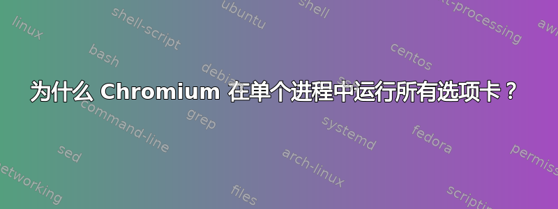 为什么 Chromium 在单个进程中运行所有选项卡？