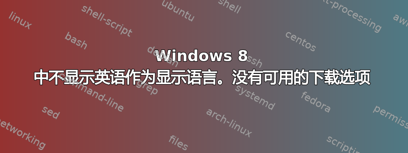 Windows 8 中不显示英语作为显示语言。没有可用的下载选项