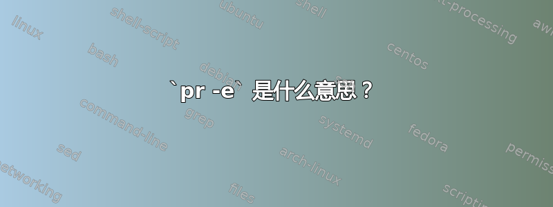 `pr -e` 是什么意思？