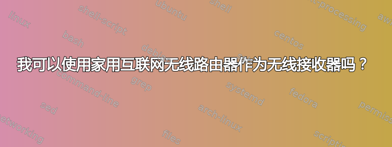 我可以使用家用互联网无线路由器作为无线接收器吗？