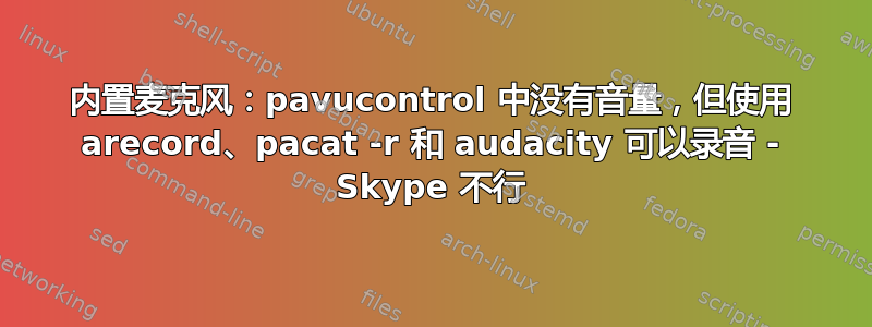 内置麦克风：pavucontrol 中没有音量，但使用 arecord、pacat -r 和 audacity 可以录音 - Skype 不行