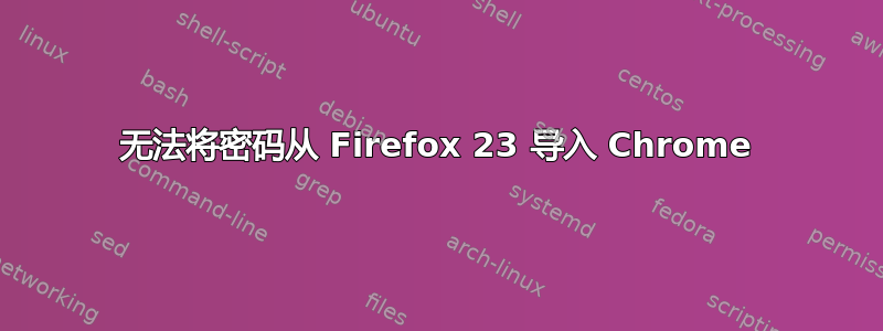 无法将密码从 Firefox 23 导入 Chrome