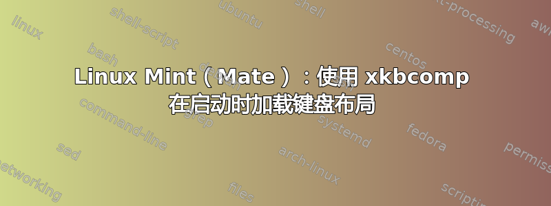 Linux Mint（Mate）：使用 xkbcomp 在启动时加载键盘布局