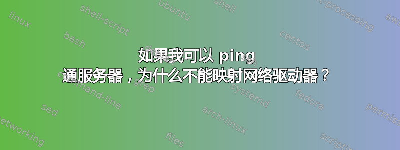 如果我可以 ping 通服务器，为什么不能映射网络驱动器？