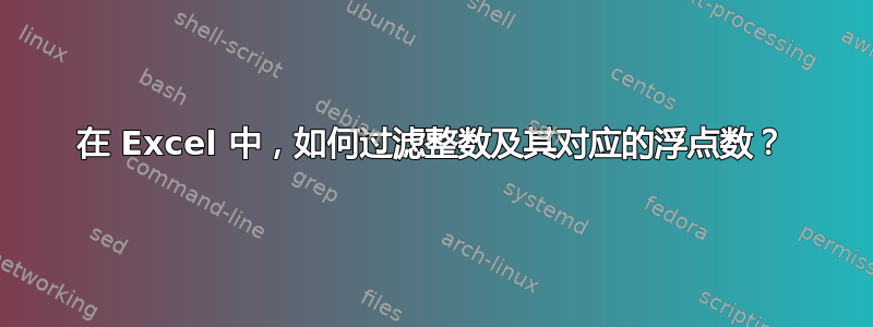 在 Excel 中，如何过滤整数及其对应的浮点数？