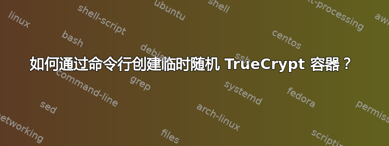 如何通过命令行创建临时随机 TrueCrypt 容器？