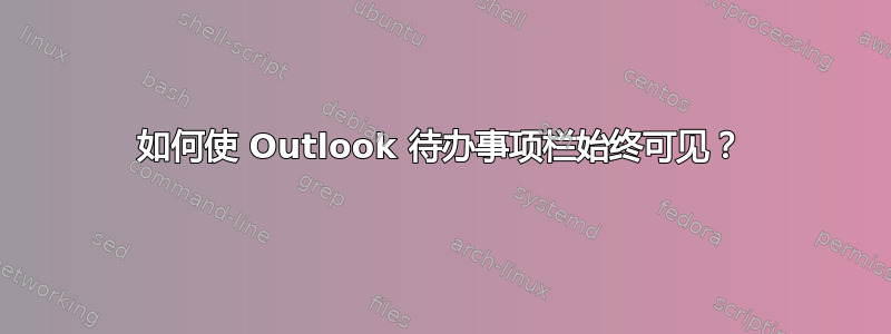 如何使 Outlook 待办事项栏始终可见？