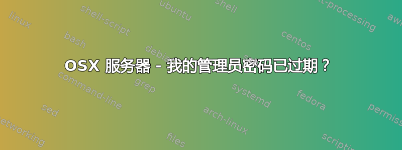 OSX 服务器 - 我的管理员密码已过期？