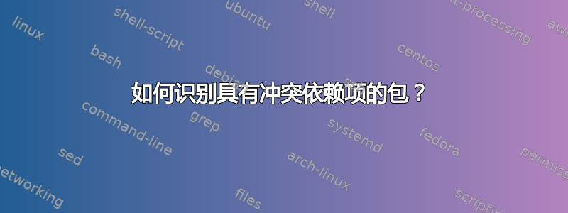 如何识别具有冲突依赖项的包？