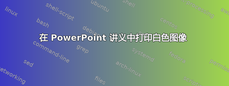 在 PowerPoint 讲义中打印白色图像