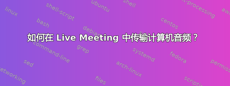 如何在 Live Meeting 中传输计算机音频？