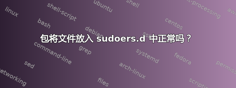 包将文件放入 sudoers.d 中正常吗？