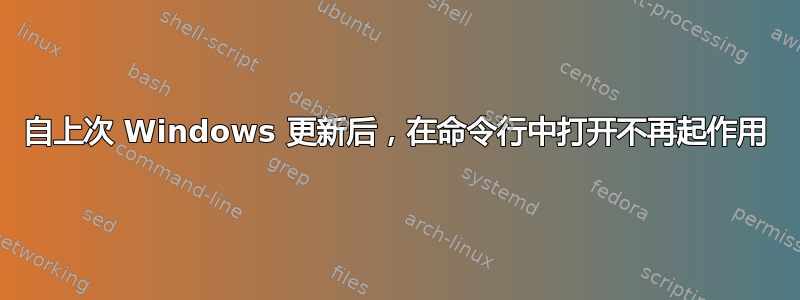 自上次 Windows 更新后，在命令行中打开不再起作用