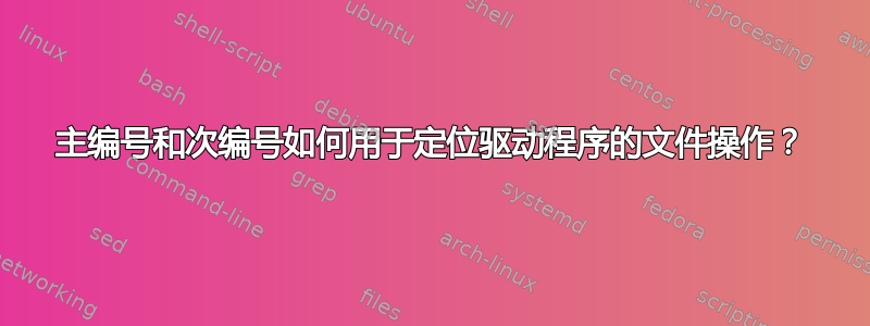 主编号和次编号如何用于定位驱动程序的文件操作？