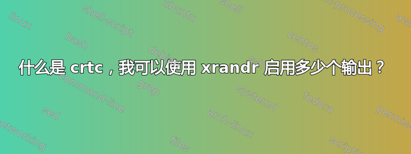 什么是 crtc，我可以使用 xrandr 启用多少个输出？