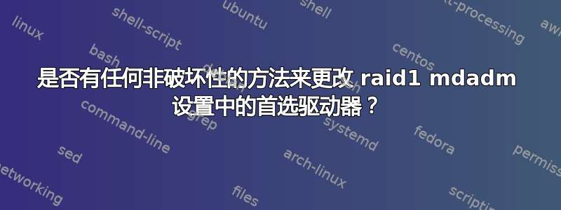 是否有任何非破坏性的方法来更改 raid1 mdadm 设置中的首选驱动器？