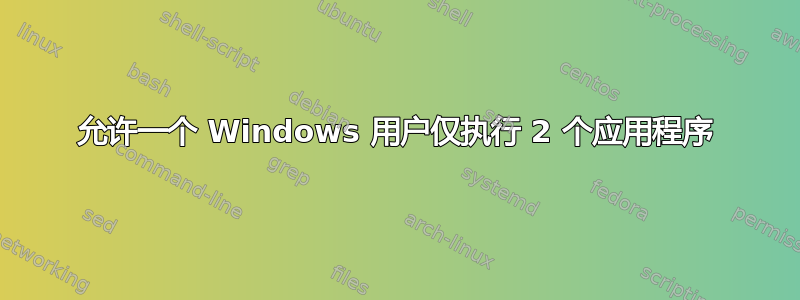 允许一个 Windows 用户仅执行 2 个应用程序