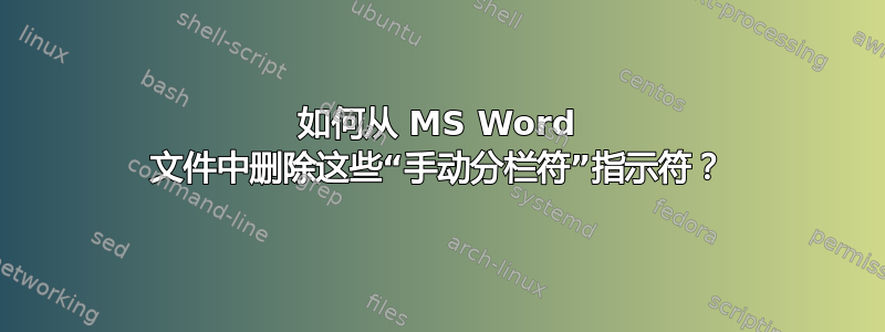 如何从 MS Word 文件中删除这些“手动分栏符”指示符？