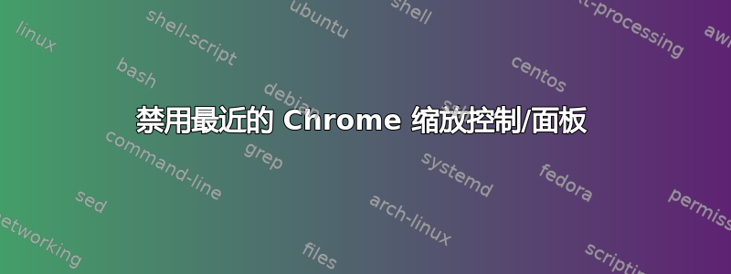 禁用最近的 Chrome 缩放控制/面板