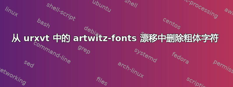 从 urxvt 中的 artwitz-fonts 漂移中删除粗体字符