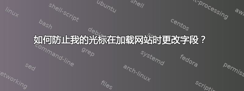 如何防止我的光标在加载网站时更改字段？