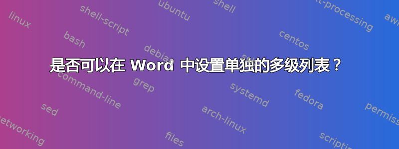 是否可以在 Word 中设置单独的多级列表？