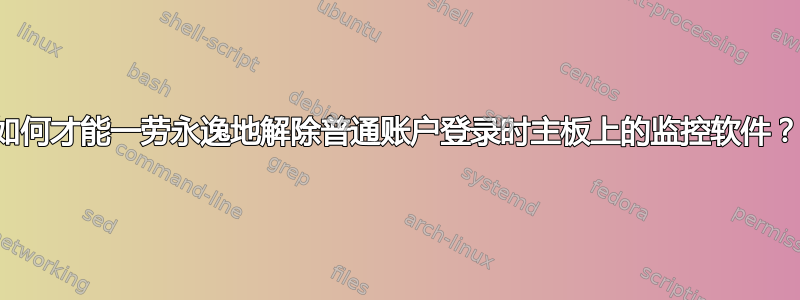 如何才能一劳永逸地解除普通账户登录时主板上的监控软件？