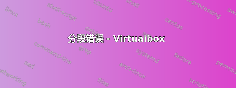 分段错误 - Virtualbox