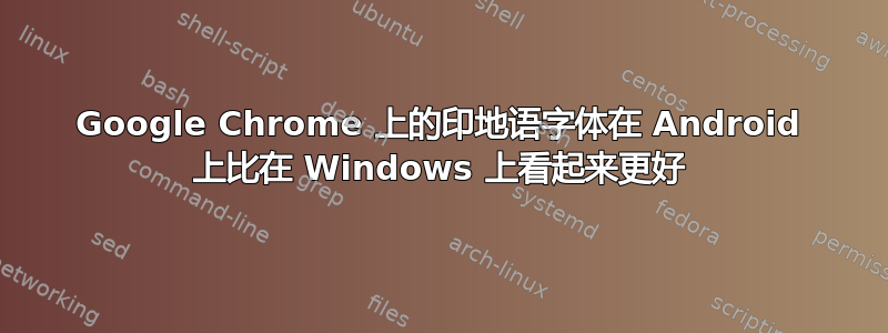 Google Chrome 上的印地语字体在 Android 上比在 Windows 上看起来更好