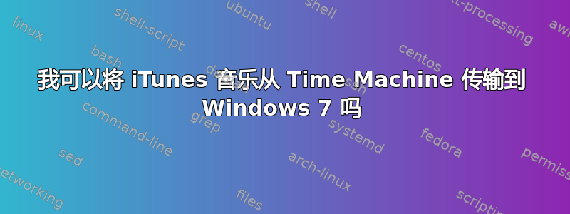 我可以将 iTunes 音乐从 Time Machine 传输到 Windows 7 吗