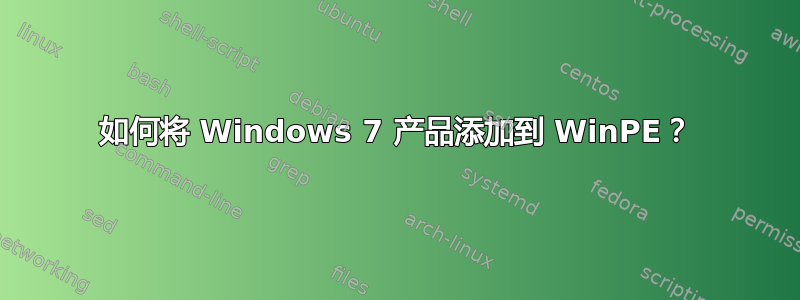 如何将 Windows 7 产品添加到 WinPE？