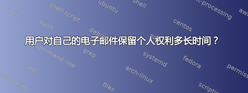 用户对自己的电子邮件保留个人权利多长时间？