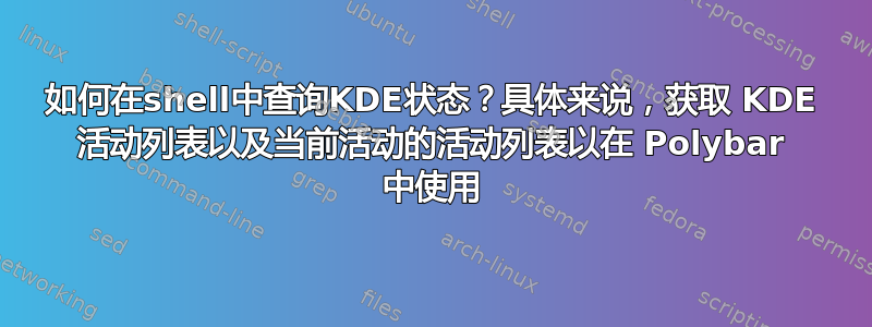 如何在shell中查询KDE状态？具体来说，获取 KDE 活动列表以及当前活动的活动列表以在 Polybar 中使用