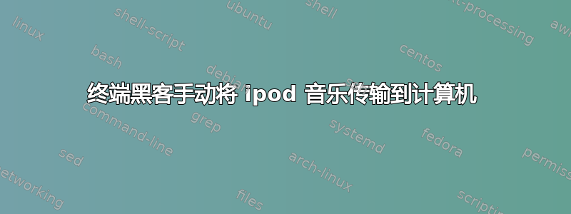 终端黑客手动将 ipod 音乐传输到计算机