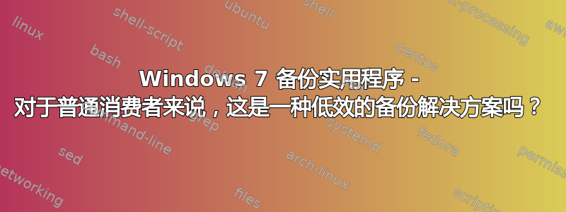 Windows 7 备份实用程序 - 对于普通消费者来说，这是一种低效的备份解决方案吗？