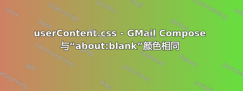 userContent.css - GMail Compose 与“about:blank”颜色相同