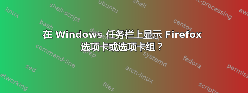 在 Windows 任务栏上显示 Firefox 选项卡或选项卡组？