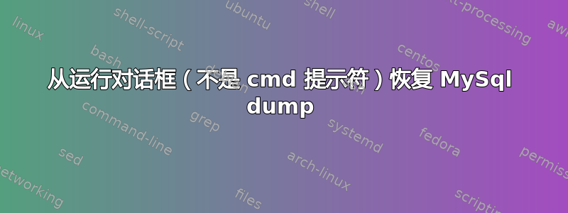 从运行对话框（不是 cmd 提示符）恢复 MySql dump