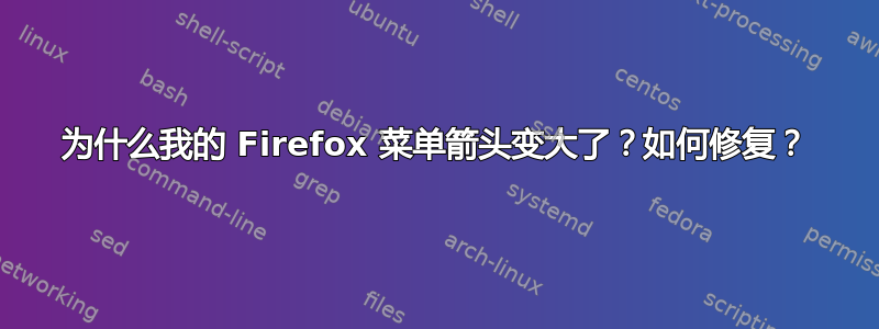 为什么我的 Firefox 菜单箭头变大了？如何修复？